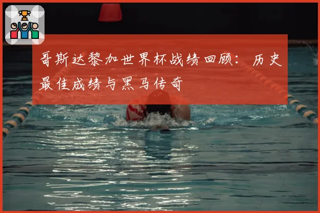 哥斯达黎加世界杯战绩回顾：历史最佳成绩与黑马传奇