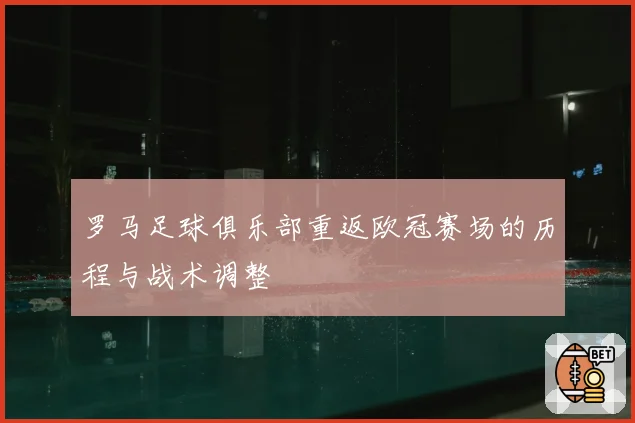 罗马足球俱乐部重返欧冠赛场的历程与战术调整