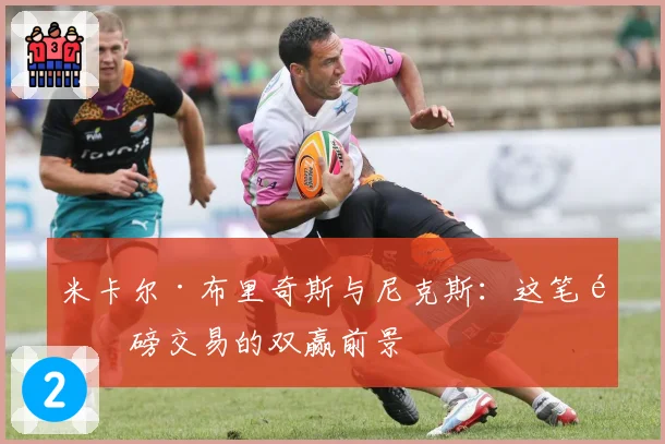 米卡尔·布里奇斯与尼克斯:这笔重磅交易的双赢前景