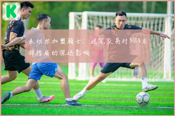 米切尔加盟骑士：这笔交易对NBA东部格局的深远影响