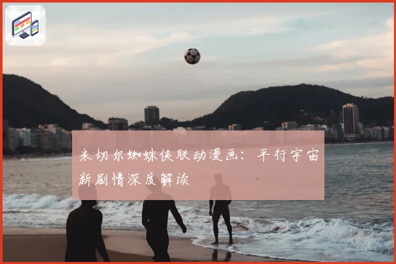 米切尔蜘蛛侠联动漫画：平行宇宙新剧情深度解读