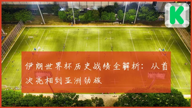 伊朗世界杯历史战绩全解析：从首次亮相到亚洲劲旅