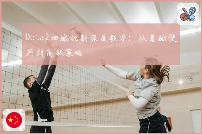 Dota2回城机制深度教学：从基础使用到高级策略