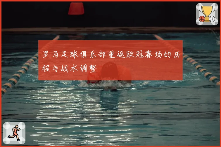 罗马足球俱乐部重返欧冠赛场的历程与战术调整