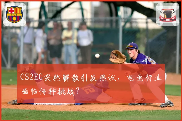CS2EG突然解散引发热议，电竞行业面临何种挑战？