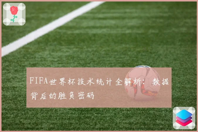 FIFA世界杯技术统计全解析：数据背后的胜负密码