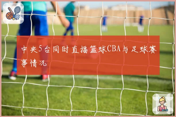 中央5台同时直播篮球CBA与足球赛事情况