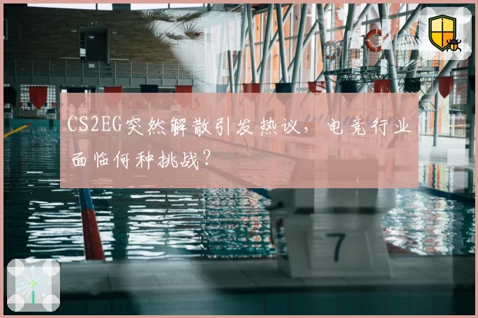 CS2EG突然解散引发热议，电竞行业面临何种挑战？
