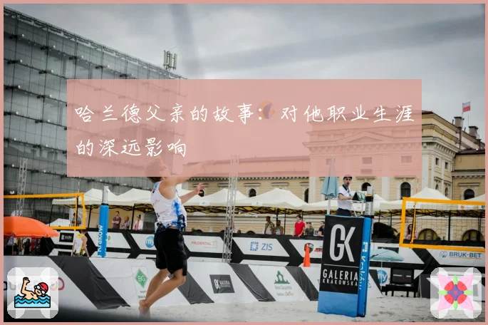 哈兰德父亲的故事：对他职业生涯的深远影响