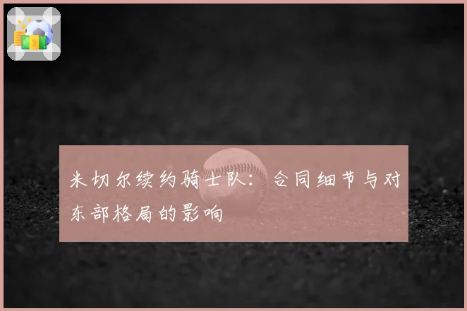 米切尔续约骑士队：合同细节与对东部格局的影响