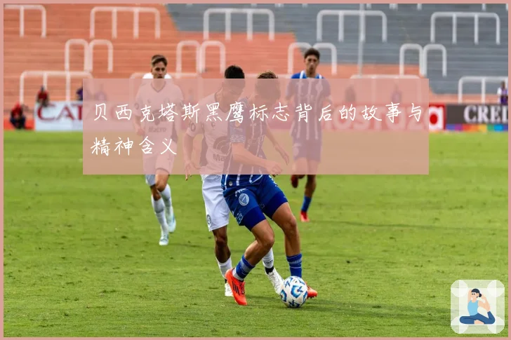贝西克塔斯黑鹰标志背后的故事与精神含义