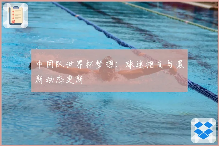 中国队世界杯梦想：球迷指南与最新动态更新