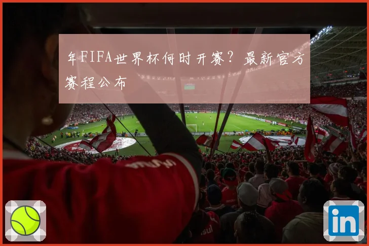 年FIFA世界杯何时开赛？最新官方赛程公布